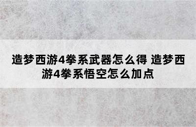 造梦西游4拳系武器怎么得 造梦西游4拳系悟空怎么加点